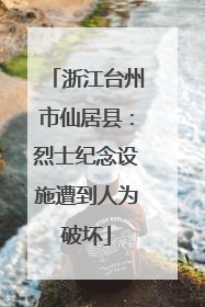 浙江台州市仙居县：烈士纪念设施遭到人为破坏